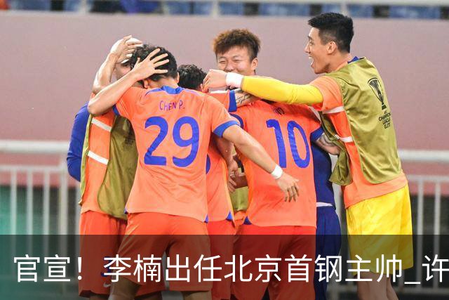 官宣！李楠出任北京首钢主帅 许利民担任总教练